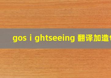 gosⅰghtseeing 翻译加造句